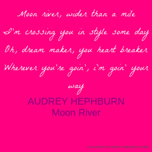 Moon river, wider than a mile I'm crossing you in style some day Oh ...