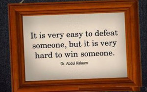 ... Defeat Someone, But It Is Very Hard To Win Someone. ” ~ Abdul Kalam
