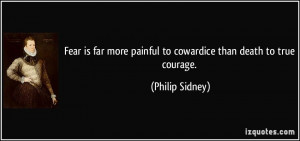 ... more painful to cowardice than death to true courage. - Philip Sidney