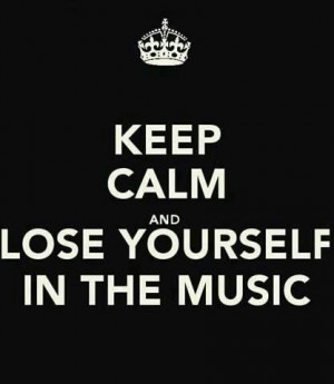 Keep calm and lose yourself in the music