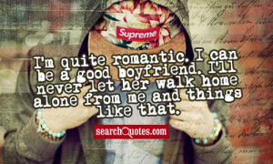 quite romantic. I can be a good boyfriend. I'll never let her walk ...
