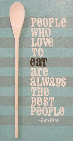 QUOTE | People who love to eat are always the best people - Julia ...