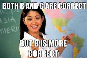 ... and c are correct but b is more correct Unhelpful High School Teacher