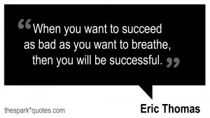 When you want to succeed as bad as you want to breathe, then you will ...