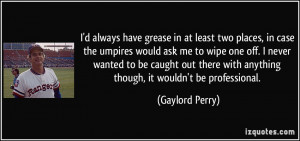 ... with anything though, it wouldn't be professional. - Gaylord Perry