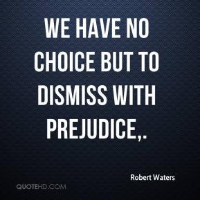 Robert Waters - We have no choice but to dismiss with prejudice.