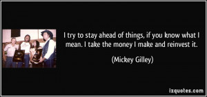 ... what I mean. I take the money I make and reinvest it. - Mickey Gilley