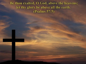 Be thou exalted. O god. above the heavens: let they glory be above all ...