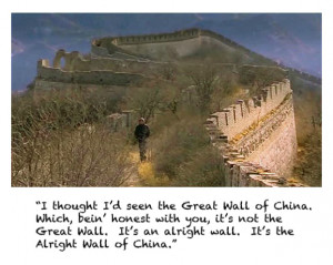 ... the Great Wall. It's an alright wall. It's the Alright Wall of China
