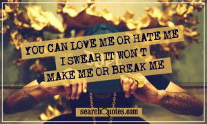 you can love me or hate me I swear it won't make me or break me