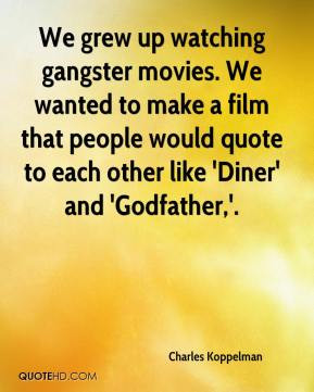 ... that people would quote to each other like 'Diner' and 'Godfather