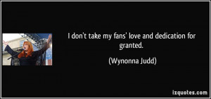 don't take my fans' love and dedication for granted. Wynonna Judd