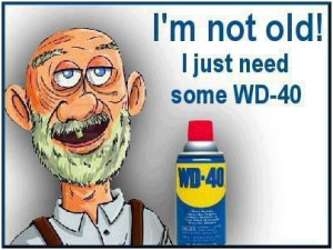 Im not old I just need some WD-40. unknown