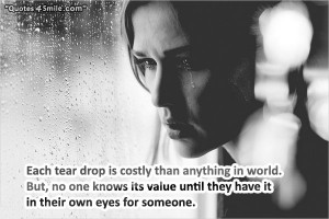 Each tear drop is costly than anything in the world. But, no one knows ...