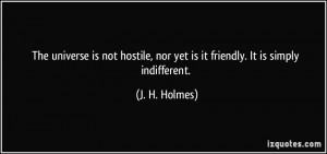 The universe is not hostile, nor yet is it friendly. It is simply ...