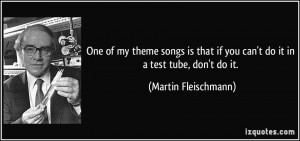 One of my theme songs is that if you can't do it in a test tube, don't ...