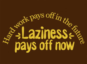 laziness pays off now hard work pays off in the future laziness pays ...