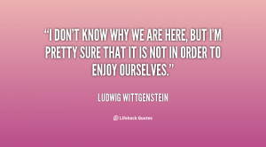 quote-Ludwig-Wittgenstein-i-dont-know-why-we-are-here-5508.png