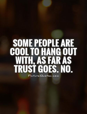 ... are cool to hang out with, as far as trust goes. No Picture Quote #1