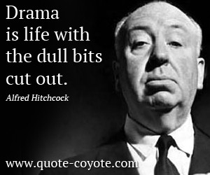 Alfred Hitchcock - Drama is life with the dull bits cut out.
