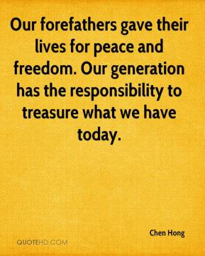 Our forefathers gave their lives for peace and freedom. Our generation ...