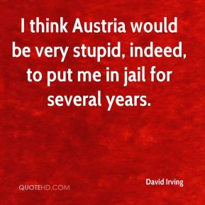 David Irving I think Austria would be very stupid indeed to put me