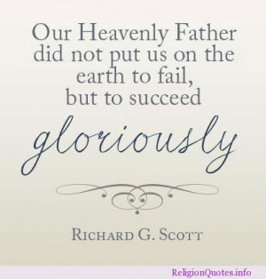 Our Heavenly Father did not put us on the earth to fail, but to ...