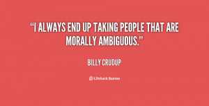 always end up taking people that are morally ambiguous.”