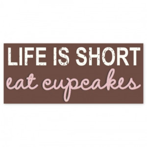 Life is Short Eat Cupcakes.