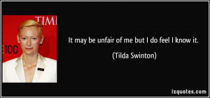It may be unfair of me but I do feel I know it. - Tilda Swinton