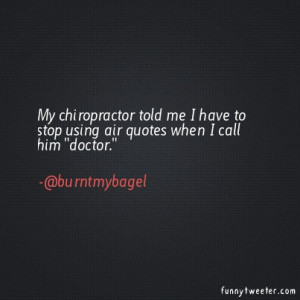 ... chiropractor told me I have to stop using air quotes when I call him