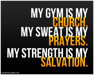 My gym is my church. My sweat is my prayers. My strength is my ...