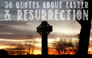 30 Quotes About Easter And The Resurrection