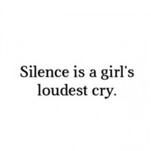 Silence Is A Girls Loudest Cry Quotes Silence is a girl's loudest