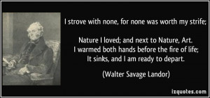 ... of life; It sinks, and I am ready to depart. - Walter Savage Landor