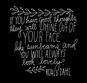 If you have good thoughts, they will shine out of your face like ...