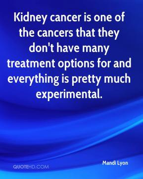 Kidney cancer is one of the cancers that they don't have many ...