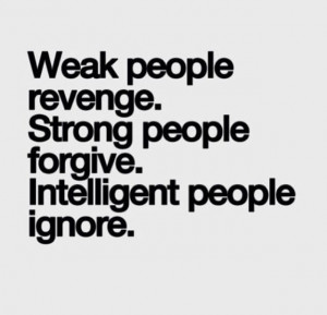 Weak people revenge. Strong people forgive. Intelligent people ignore.