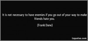 ... if you go out of your way to make friends hate you. - Frank Dane