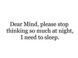 Dear mind please stop thinking so much at night, i need to sleep.