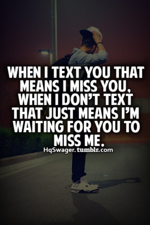dont text back because i want you to miss me