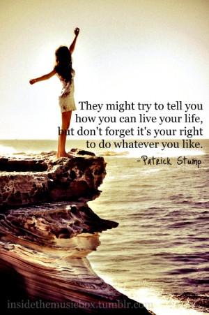 ... don't forget it's your right to do whatever you like. Patrick Stump