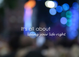 Daily Motivational Quote 9: It’s all about living your life right