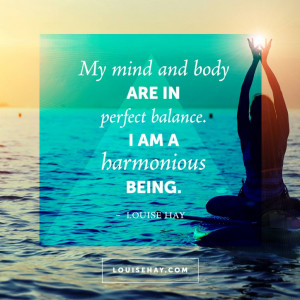 My mind and body are in perfect balance. I am a harmonious being.
