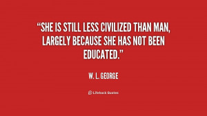 She is still less civilized than man, largely because she has not been ...