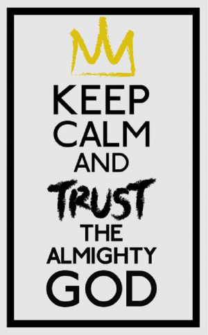 Keep calm and trust in the Almighty God!!