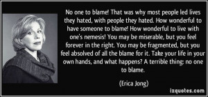 ... blame for it. Take your life in your own hands, and what happens? A