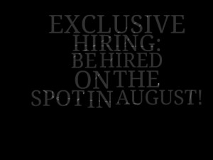 Quotes Picture: exclusive hiring: be hired on the spot in august!