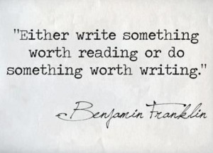 either write something worth reading or do something worth writing ...