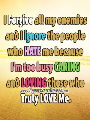 forgive all my enemies and I ignore those who hate me